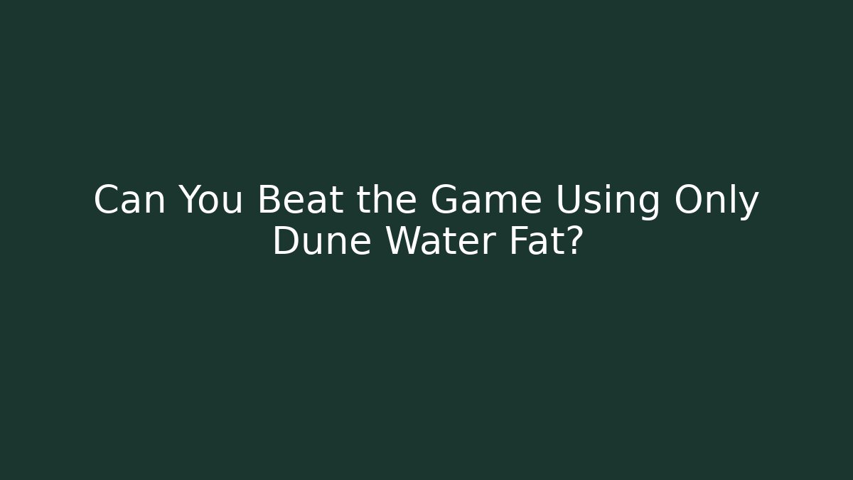 Can You Beat the Game Using Only Dune Water Fat?