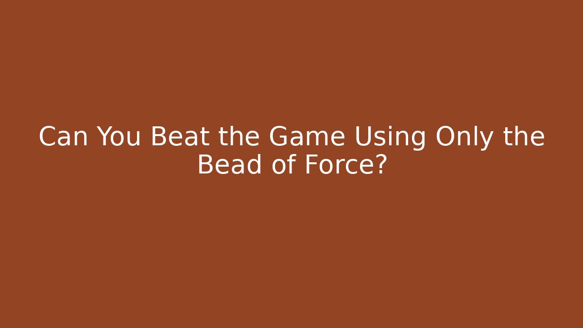 Can You Beat the Game Using Only the Bead of Force?