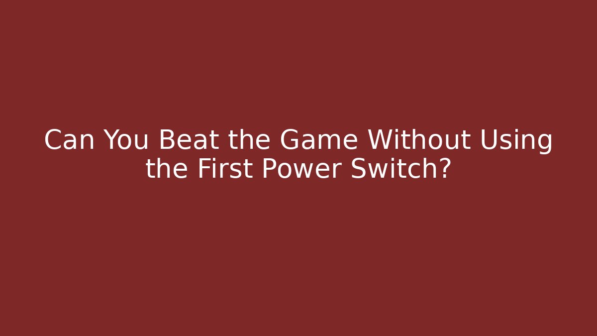 Can You Beat the Game Without Using the First Power Switch?