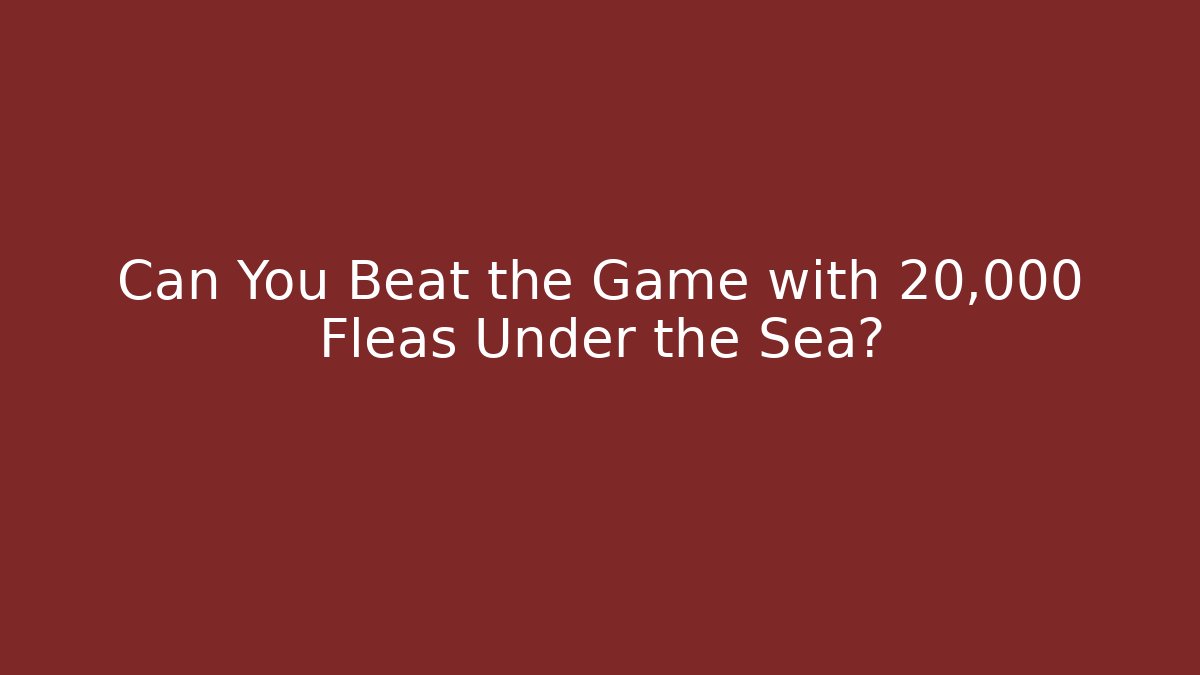 Can You Beat the Game with 20,000 Fleas Under the Sea?