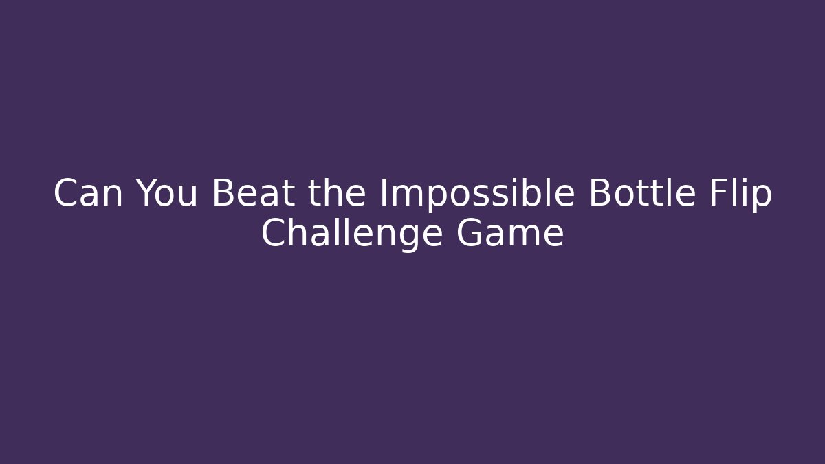 Can You Beat the Impossible Bottle Flip Challenge Game
