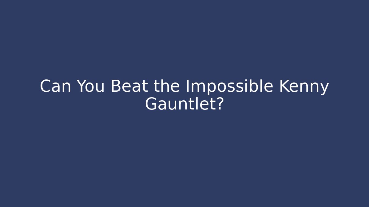 Can You Beat the Impossible Kenny Gauntlet?