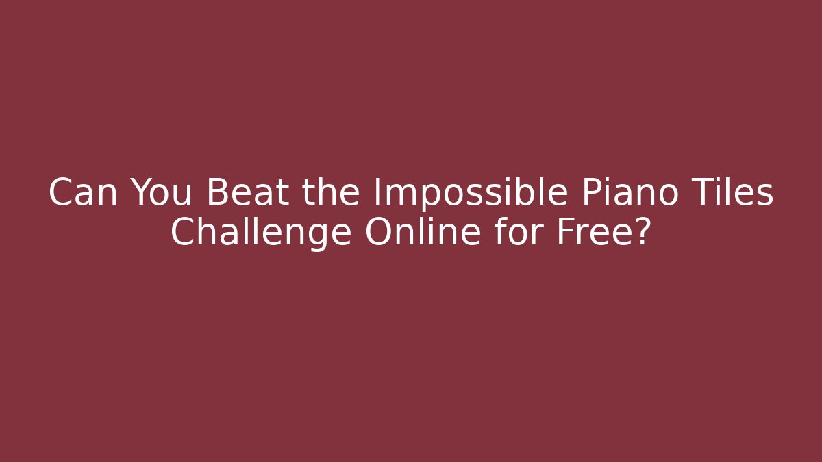 Can You Beat the Impossible Piano Tiles Challenge Online for Free?