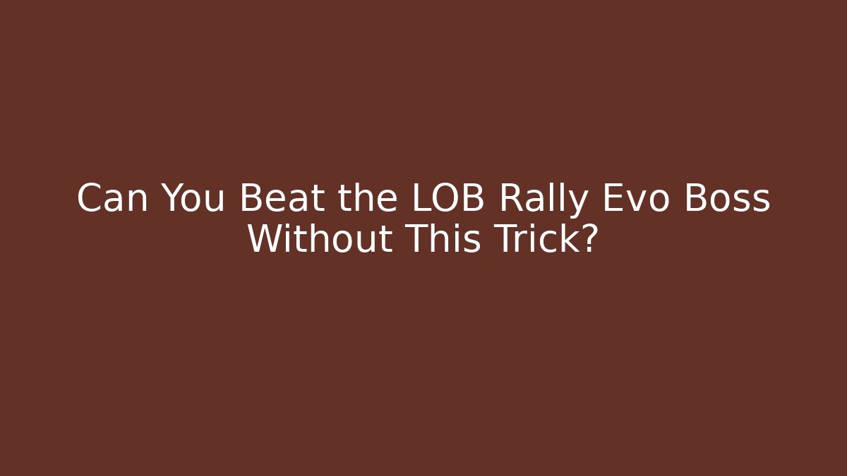Can You Beat the LOB Rally Evo Boss Without This Trick?