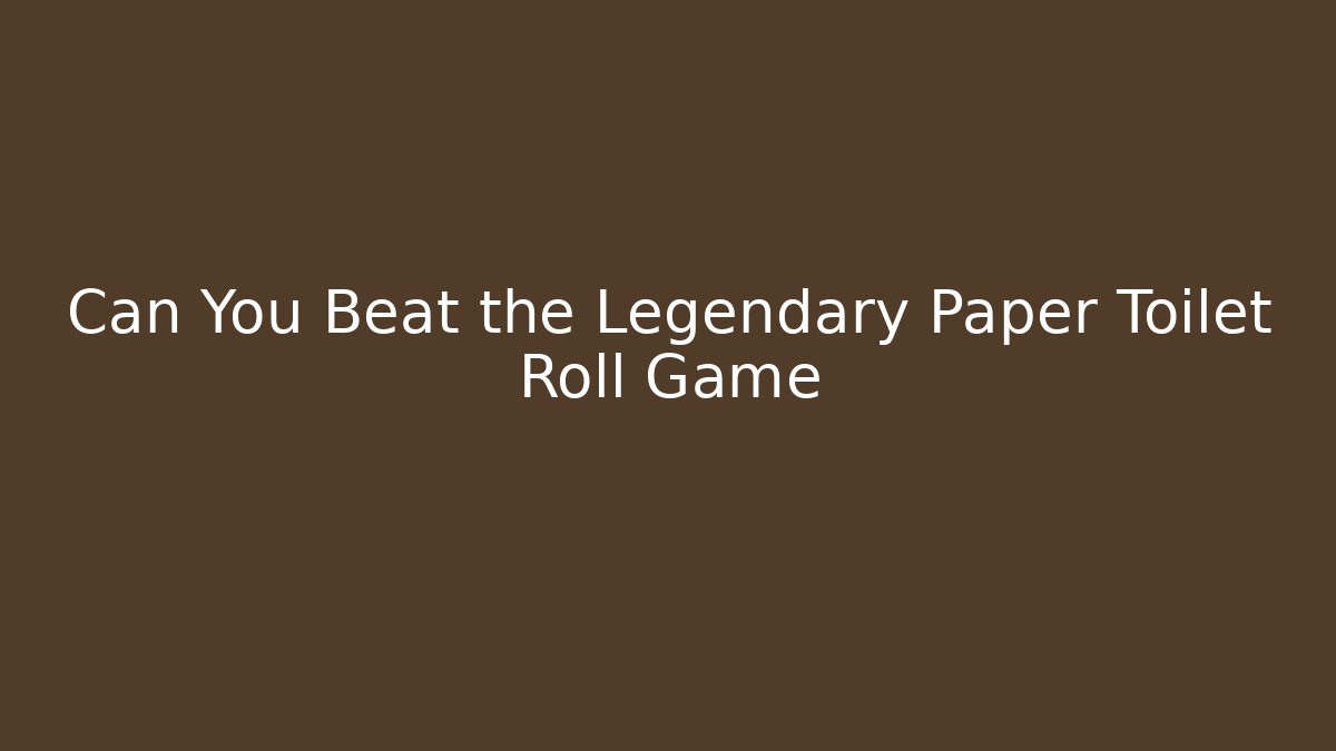 Can You Beat the Legendary Paper Toilet Roll Game