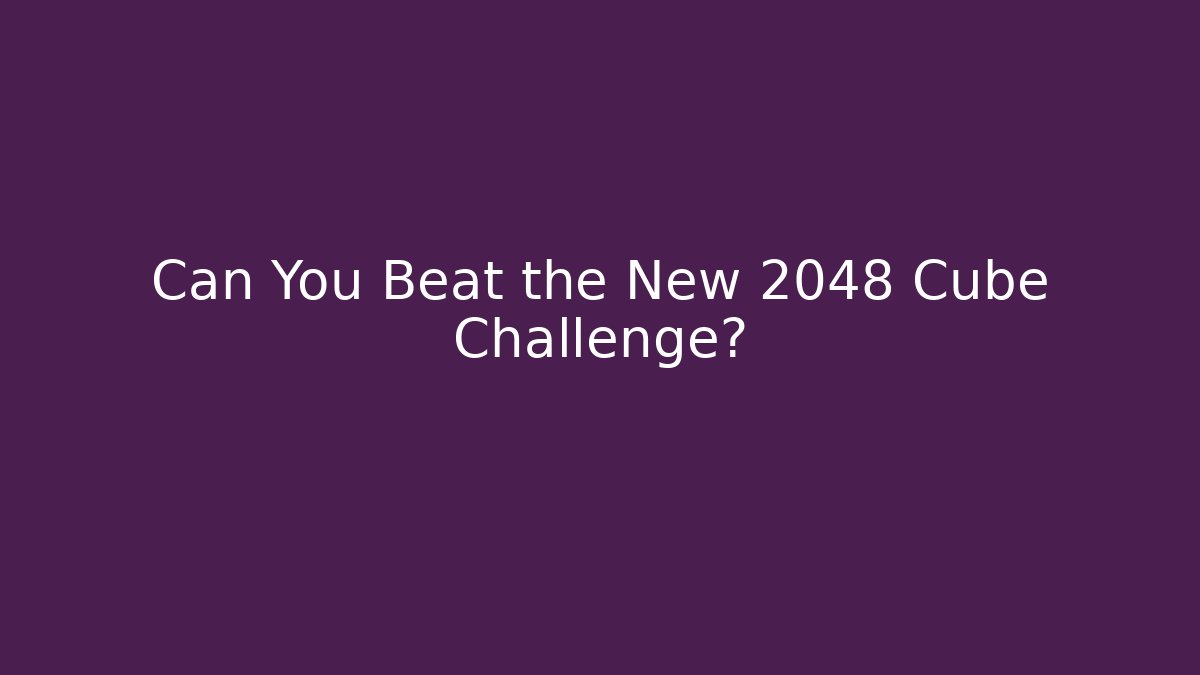 Can You Beat the New 2048 Cube Challenge?