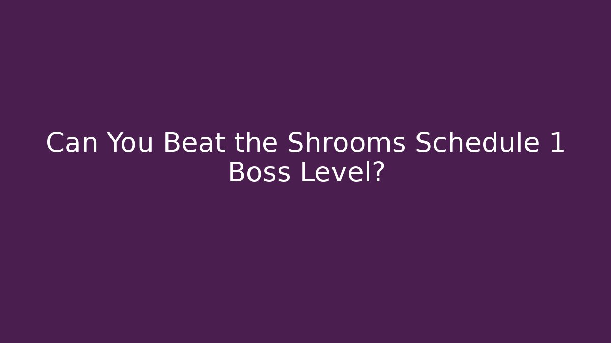 Can You Beat the Shrooms Schedule 1 Boss Level?