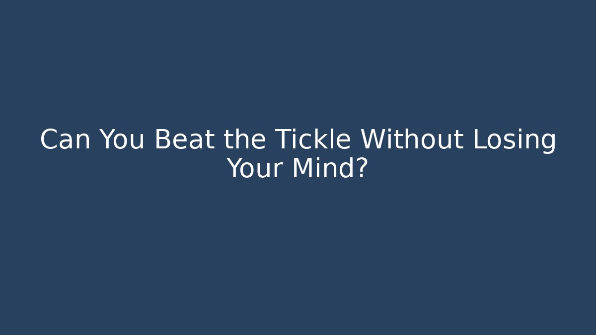 Can You Beat the Tickle Without Losing Your Mind?