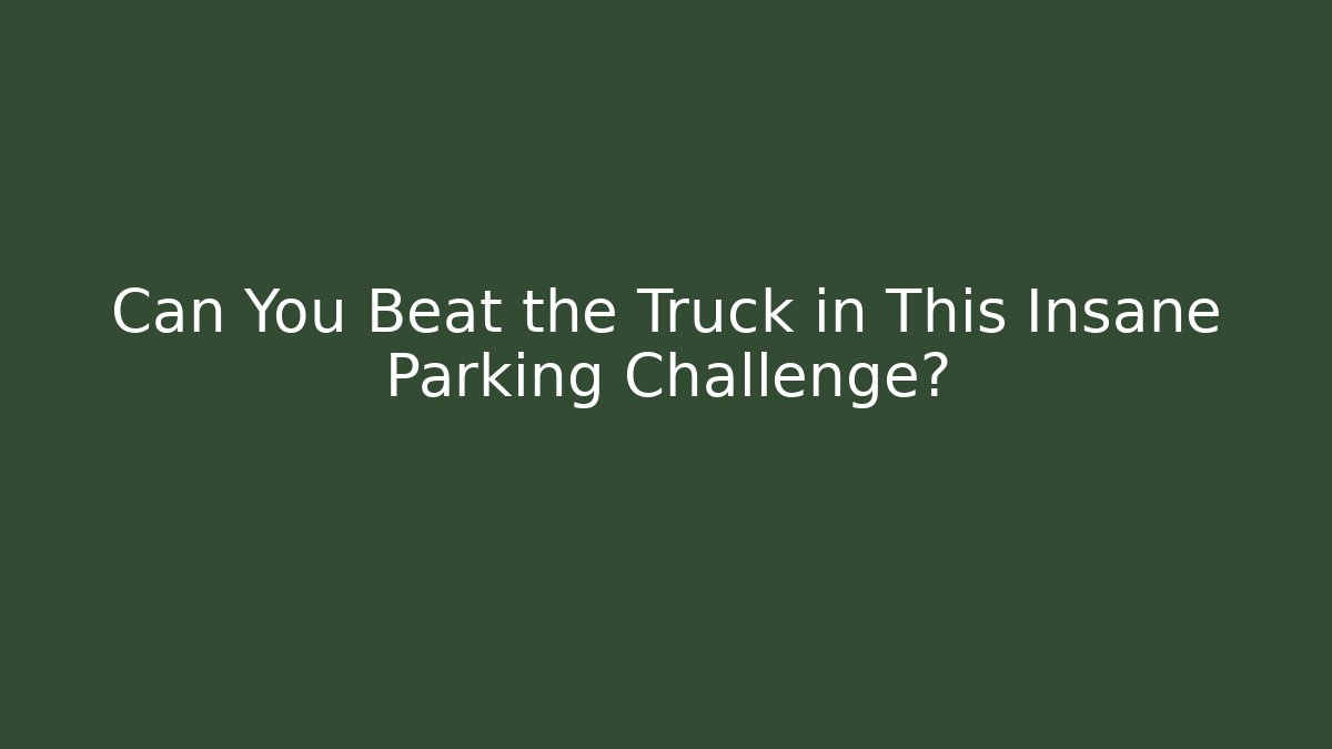 Can You Beat the Truck in This Insane Parking Challenge? - Celivion