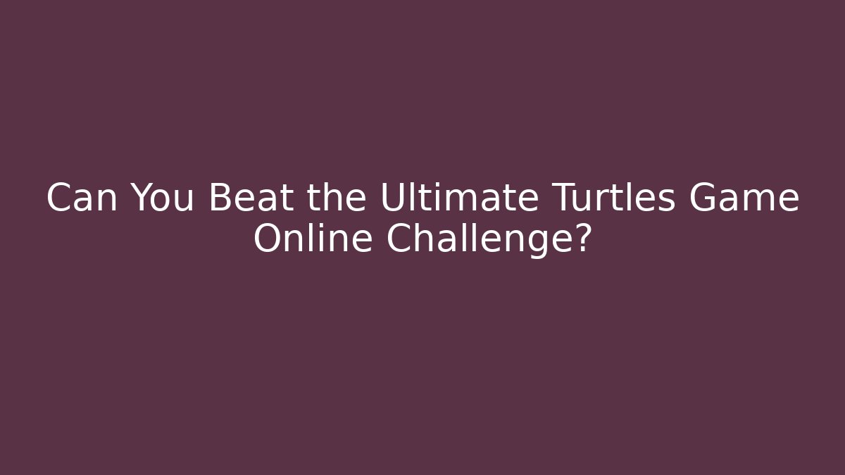Can You Beat the Ultimate Turtles Game Online Challenge?