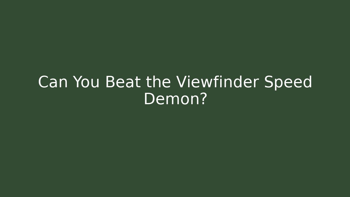Can You Beat the Viewfinder Speed Demon?