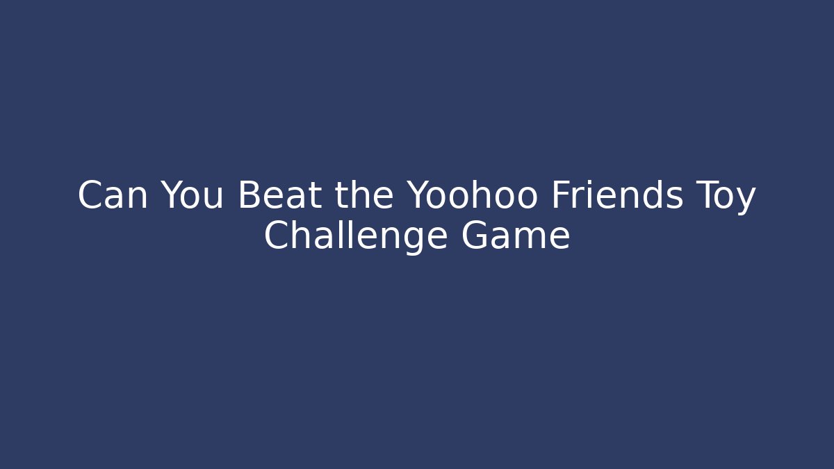Can You Beat the Yoohoo Friends Toy Challenge Game