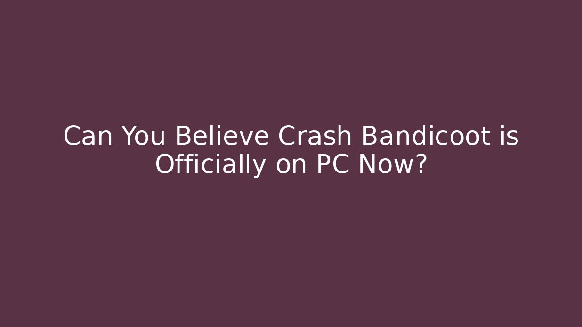Can You Believe Crash Bandicoot is Officially on PC Now?