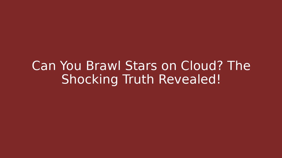 Can You Brawl Stars on Cloud? The Shocking Truth Revealed!