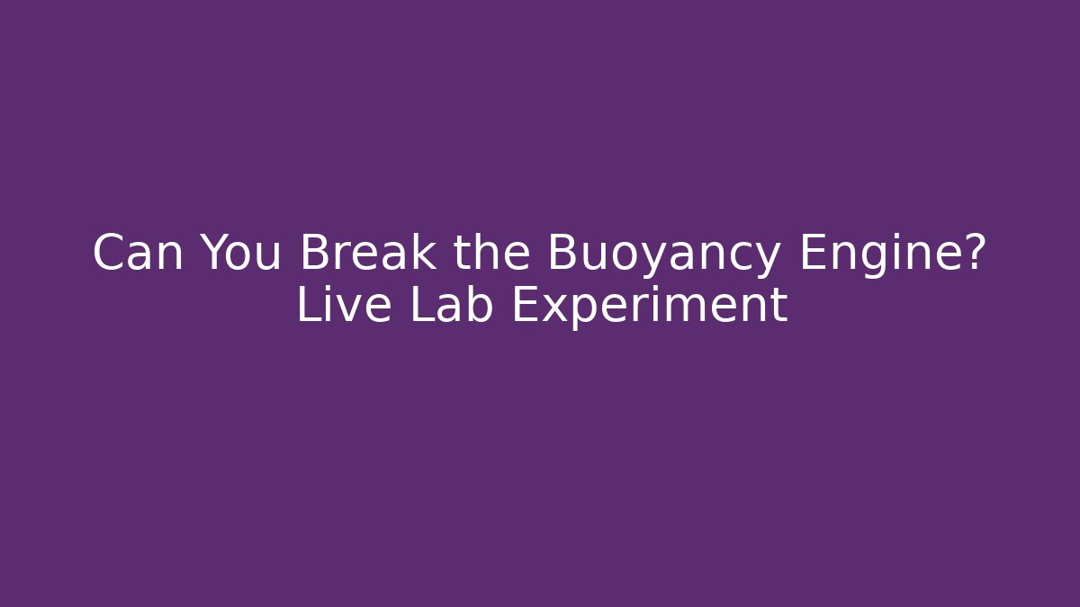 Can You Break the Buoyancy Engine? Live Lab Experiment