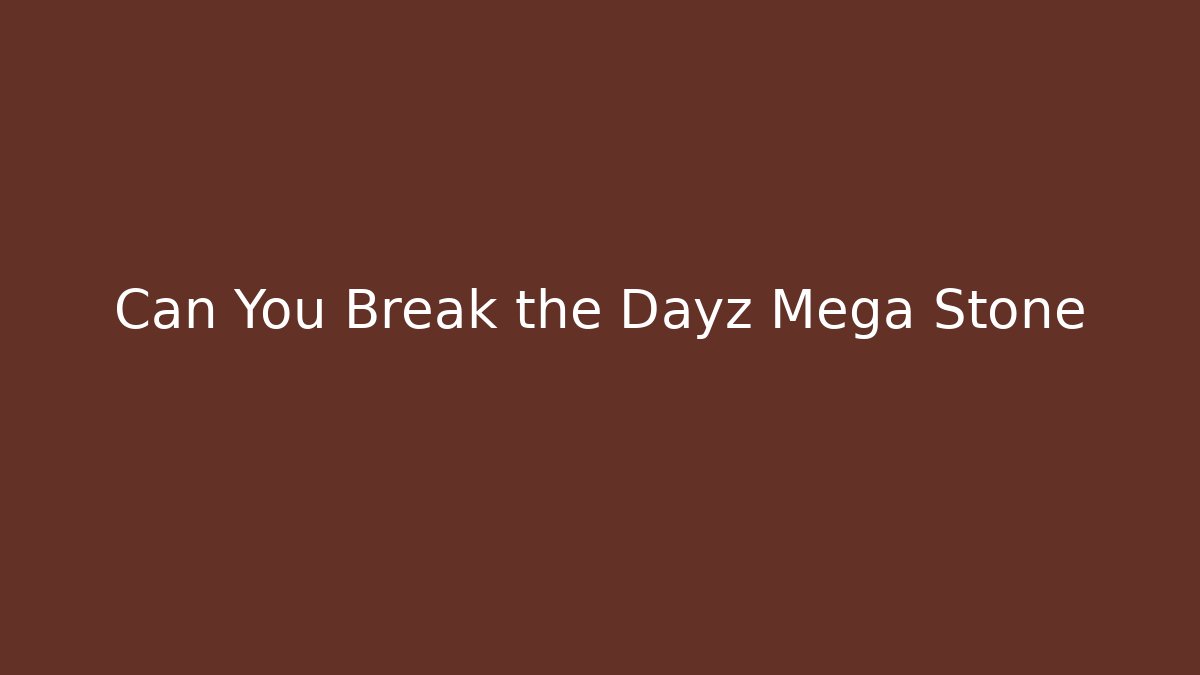Can You Break the Dayz Mega Stone