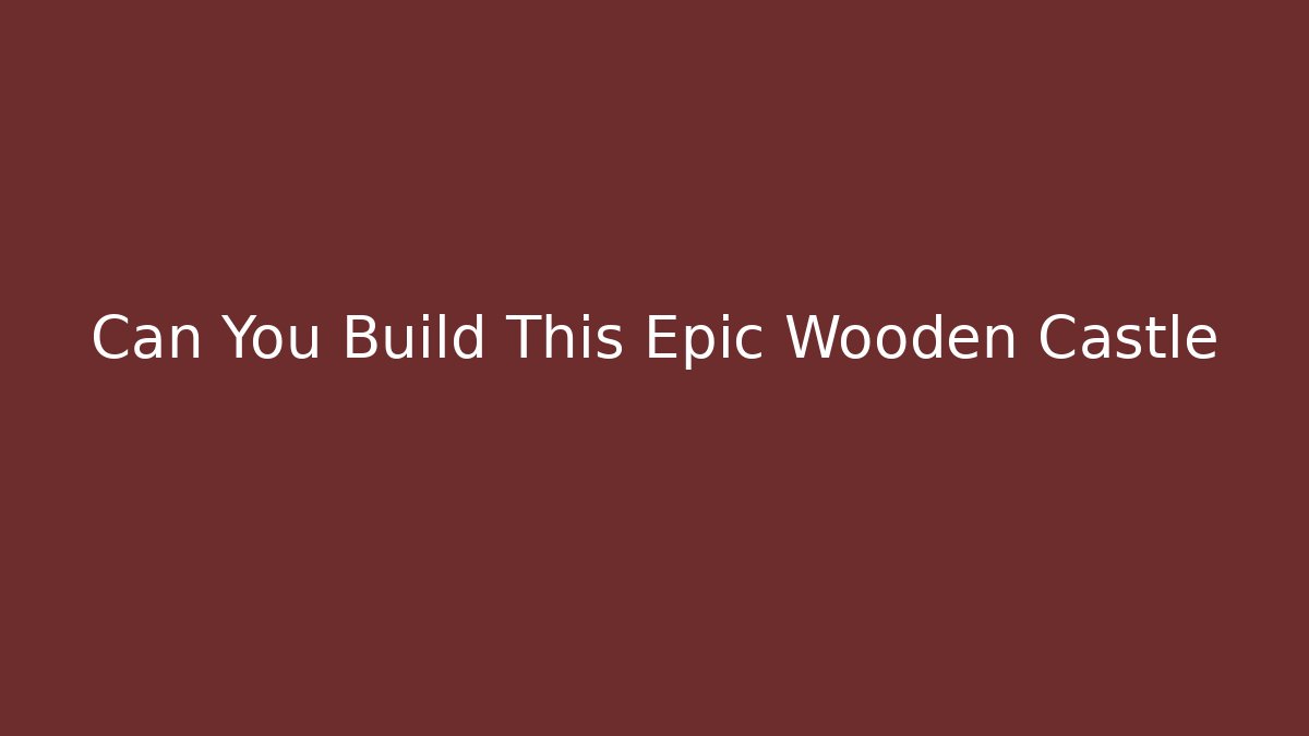 Can You Build This Epic Wooden Castle