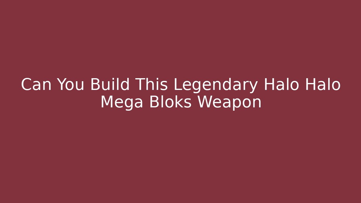 Can You Build This Legendary Halo Halo Mega Bloks Weapon