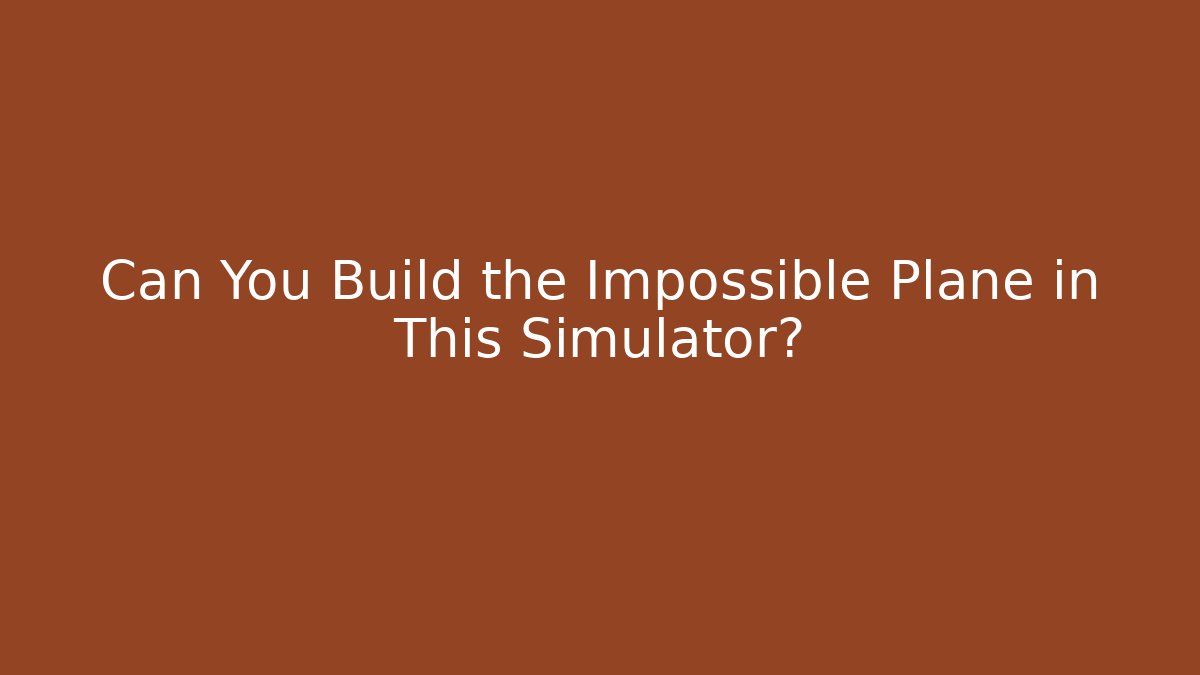 Can You Build the Impossible Plane in This Simulator?