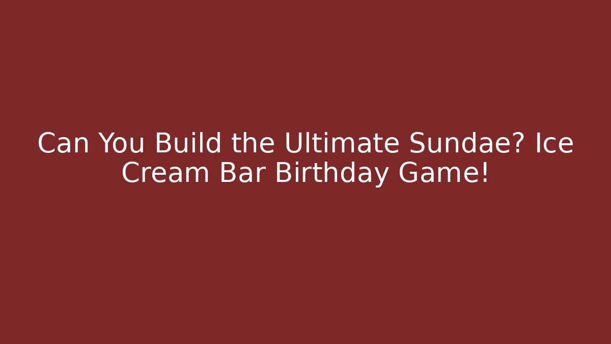 Can You Build the Ultimate Sundae? Ice Cream Bar Birthday Game!