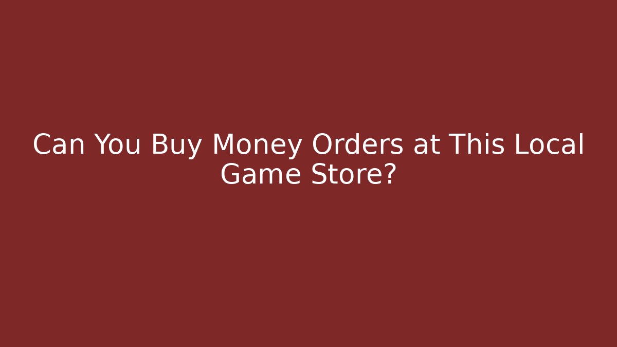 Can You Buy Money Orders at This Local Game Store?