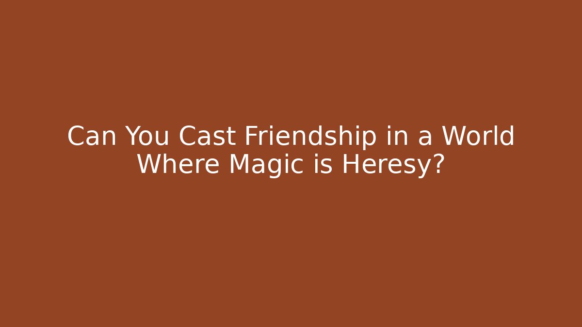 Can You Cast Friendship in a World Where Magic is Heresy?