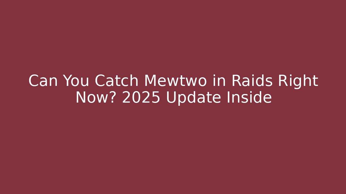 Can You Catch Mewtwo in Raids Right Now? 2025 Update Inside