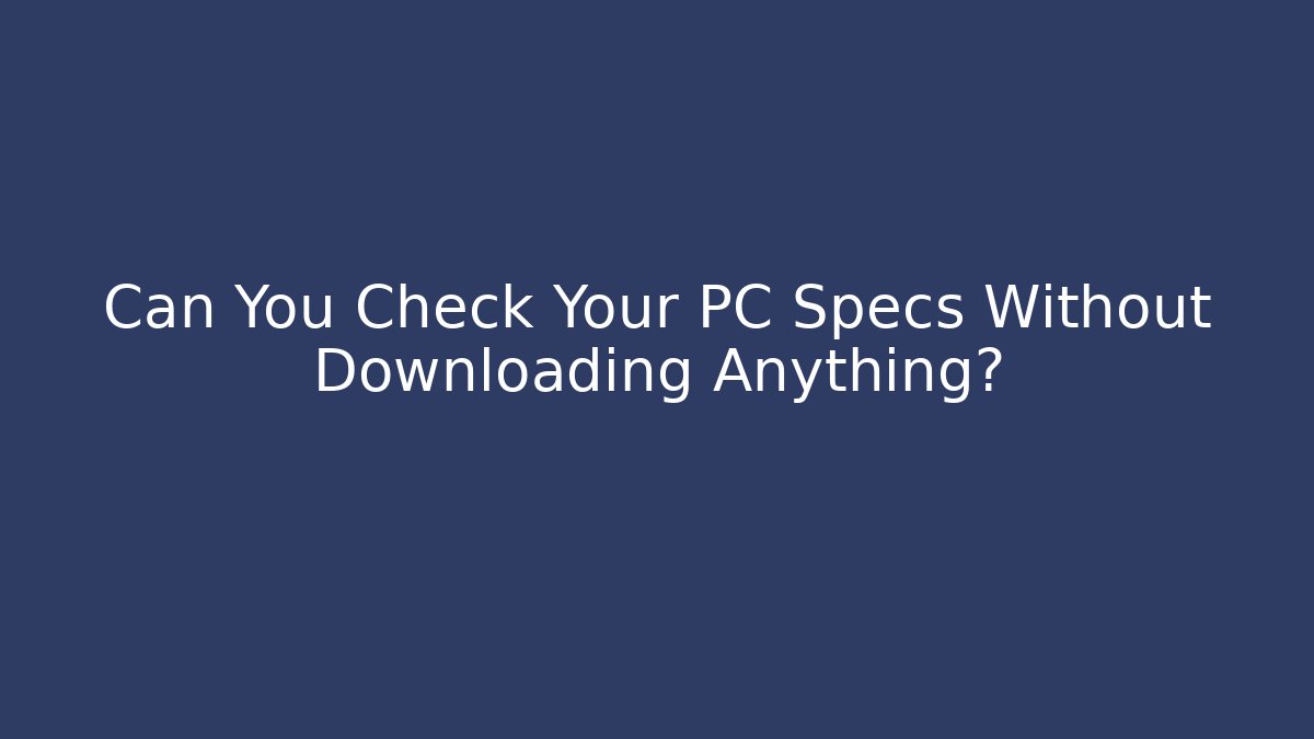 Can You Check Your PC Specs Without Downloading Anything?