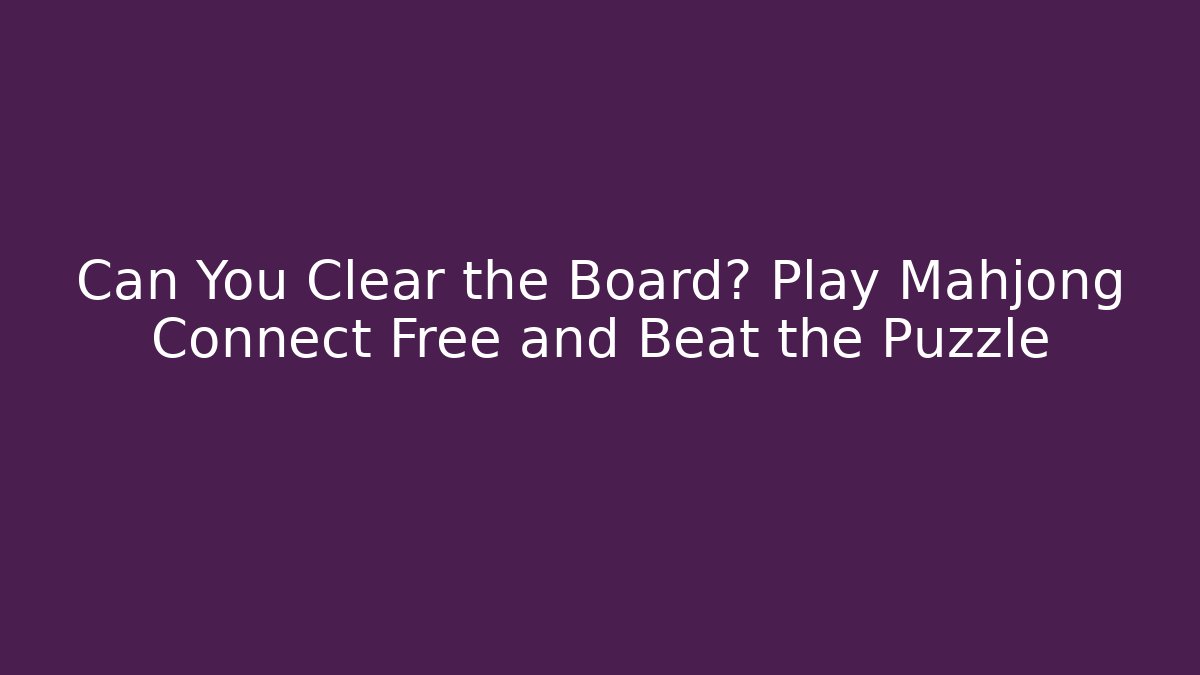 Can You Clear the Board? Play Mahjong Connect Free and Beat the Puzzle