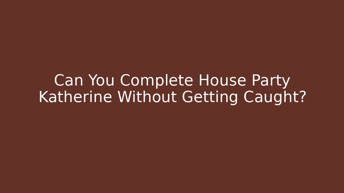 Can You Complete House Party Katherine Without Getting Caught?