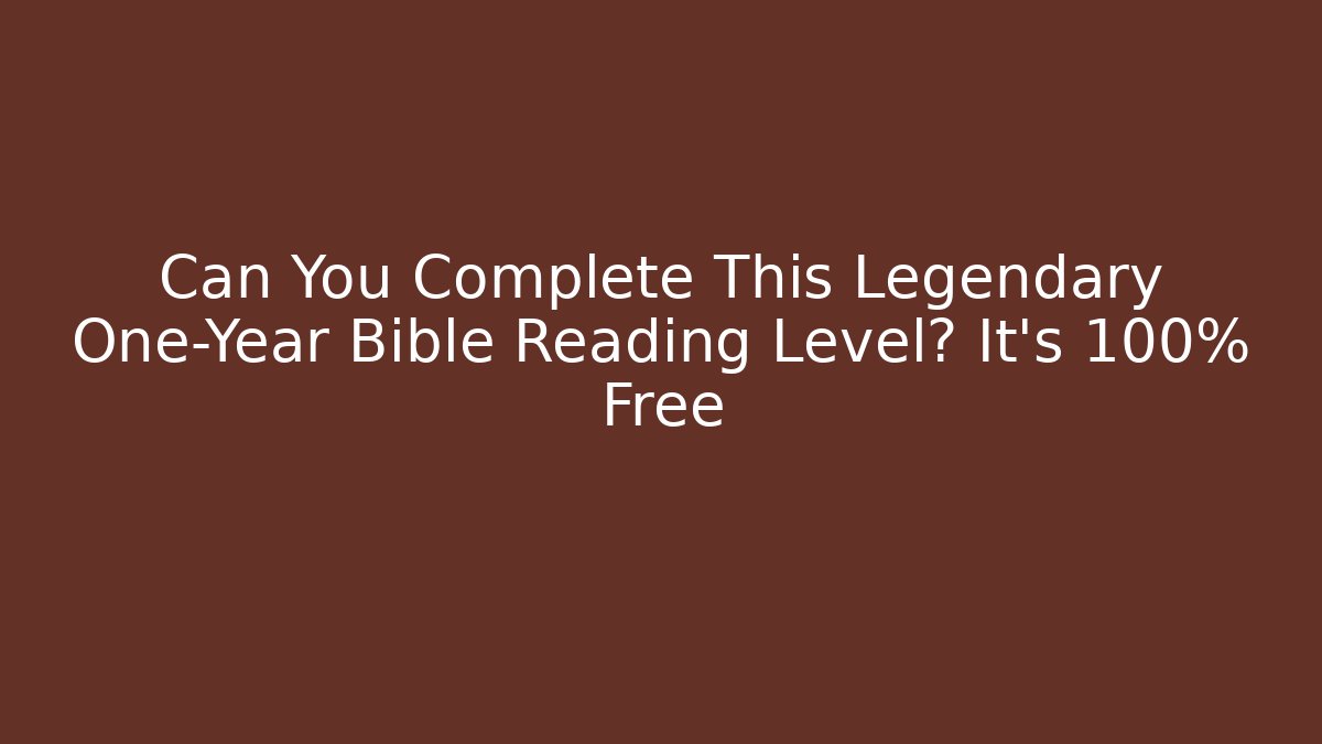 Can You Complete This Legendary One-Year Bible Reading Level? It's 100% Free