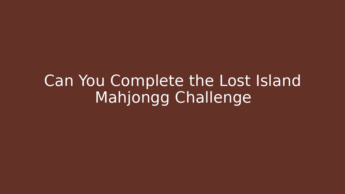 Can You Complete the Lost Island Mahjongg Challenge