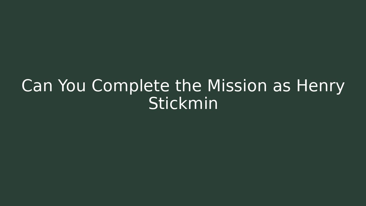 Can You Complete the Mission as Henry Stickmin