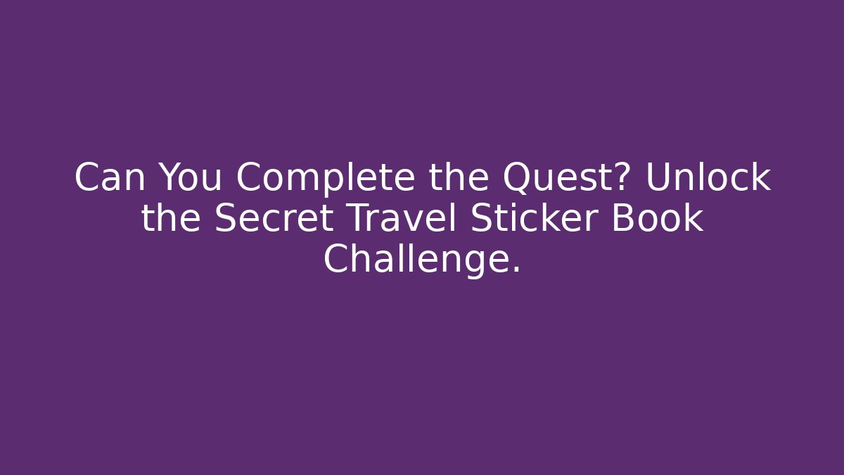 Can You Complete the Quest? Unlock the Secret Travel Sticker Book Challenge.
