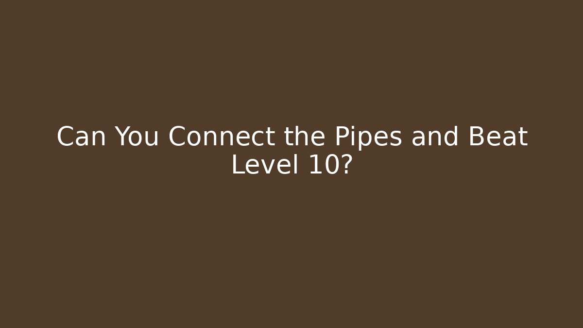 Can You Connect the Pipes and Beat Level 10?