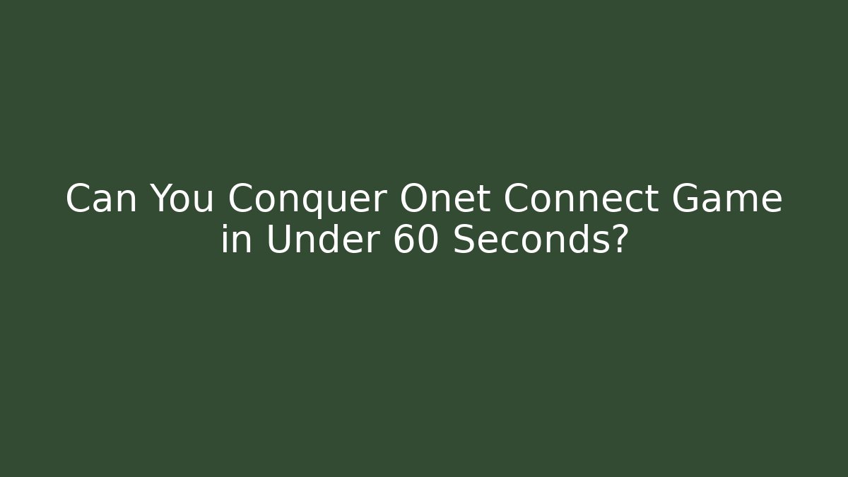 Can You Conquer Onet Connect Game in Under 60 Seconds?