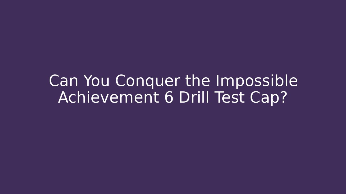 Can You Conquer the Impossible Achievement 6 Drill Test Cap?