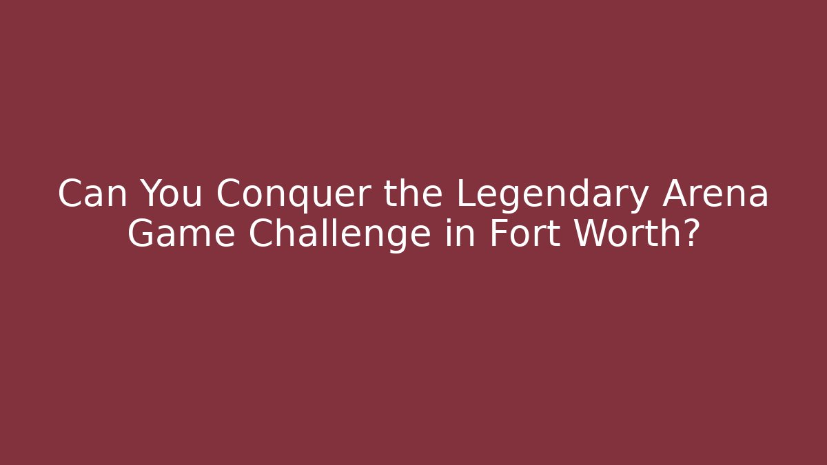 Can You Conquer the Legendary Arena Game Challenge in Fort Worth?