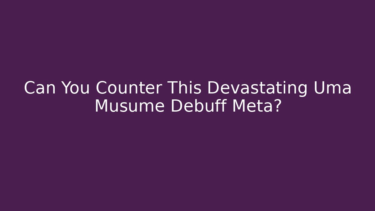 Can You Counter This Devastating Uma Musume Debuff Meta? - Celivion