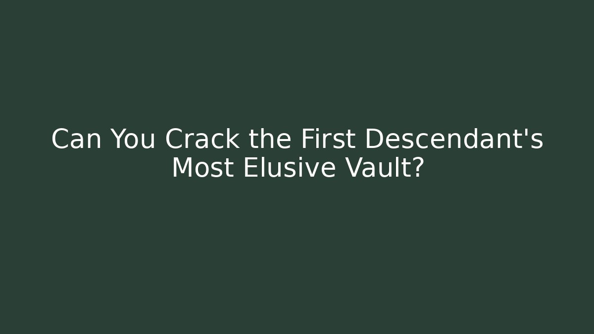 Can You Crack the First Descendant's Most Elusive Vault?