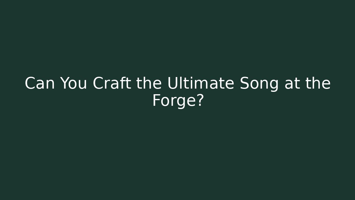 Can You Craft the Ultimate Song at the Forge?