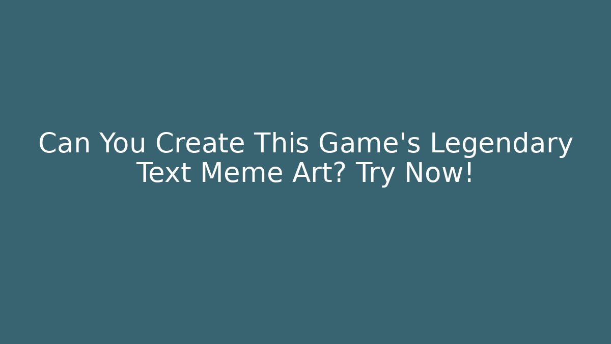Can You Create This Game’s Legendary Text Meme Art? Try Now!