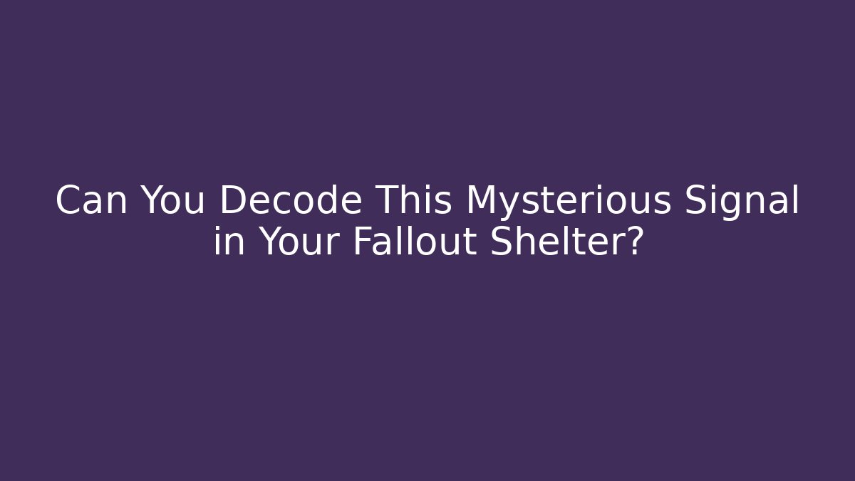 Can You Decode This Mysterious Signal in Your Fallout Shelter?