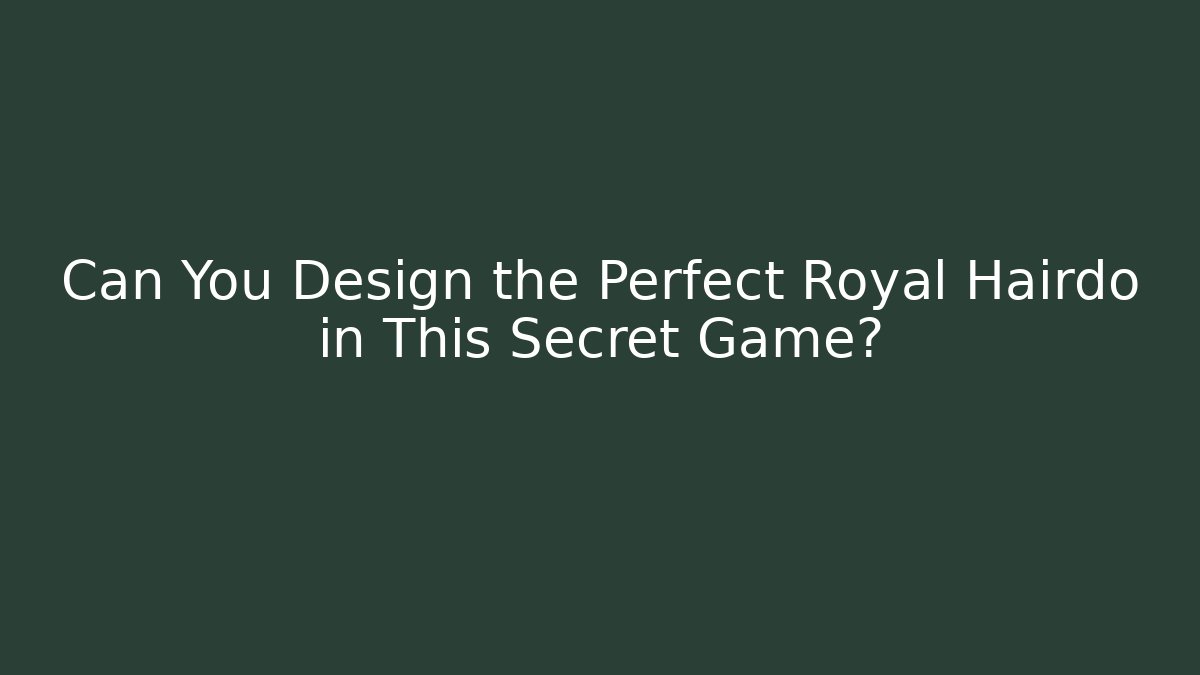 Can You Design the Perfect Royal Hairdo in This Secret Game?