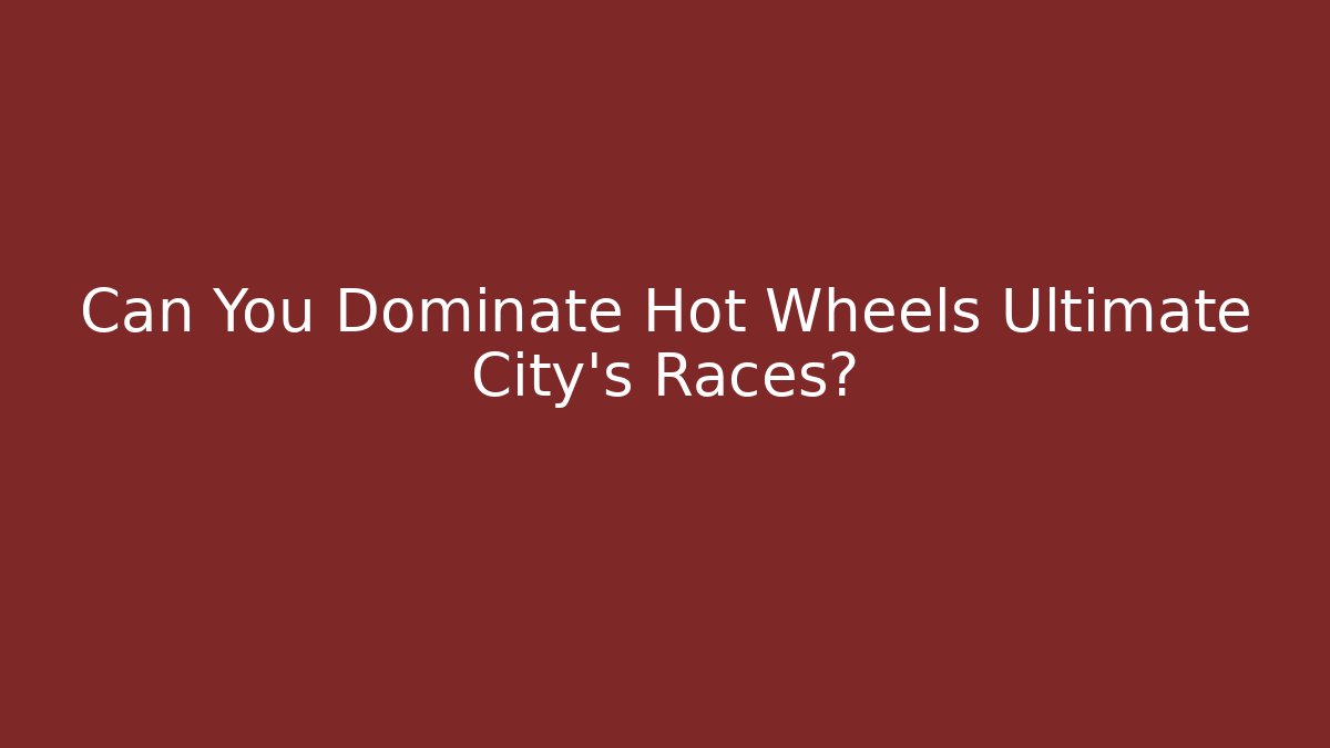 Can You Dominate Hot Wheels Ultimate City's Races?