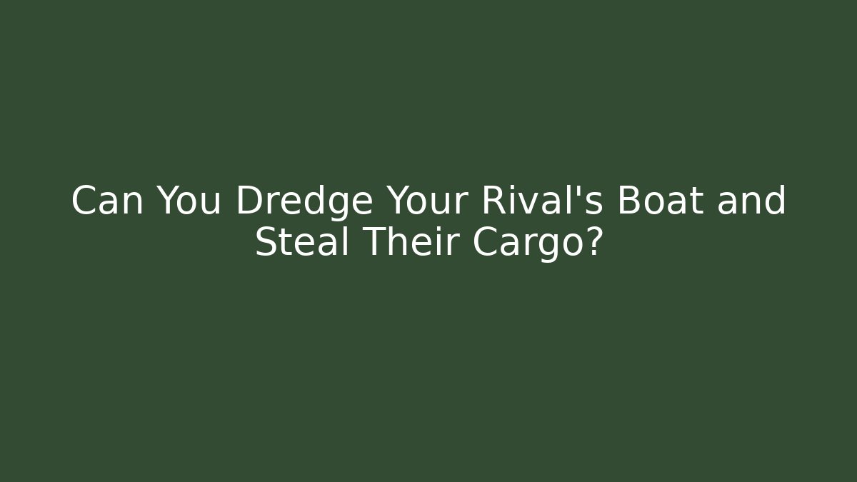Can You Dredge Your Rival's Boat and Steal Their Cargo?