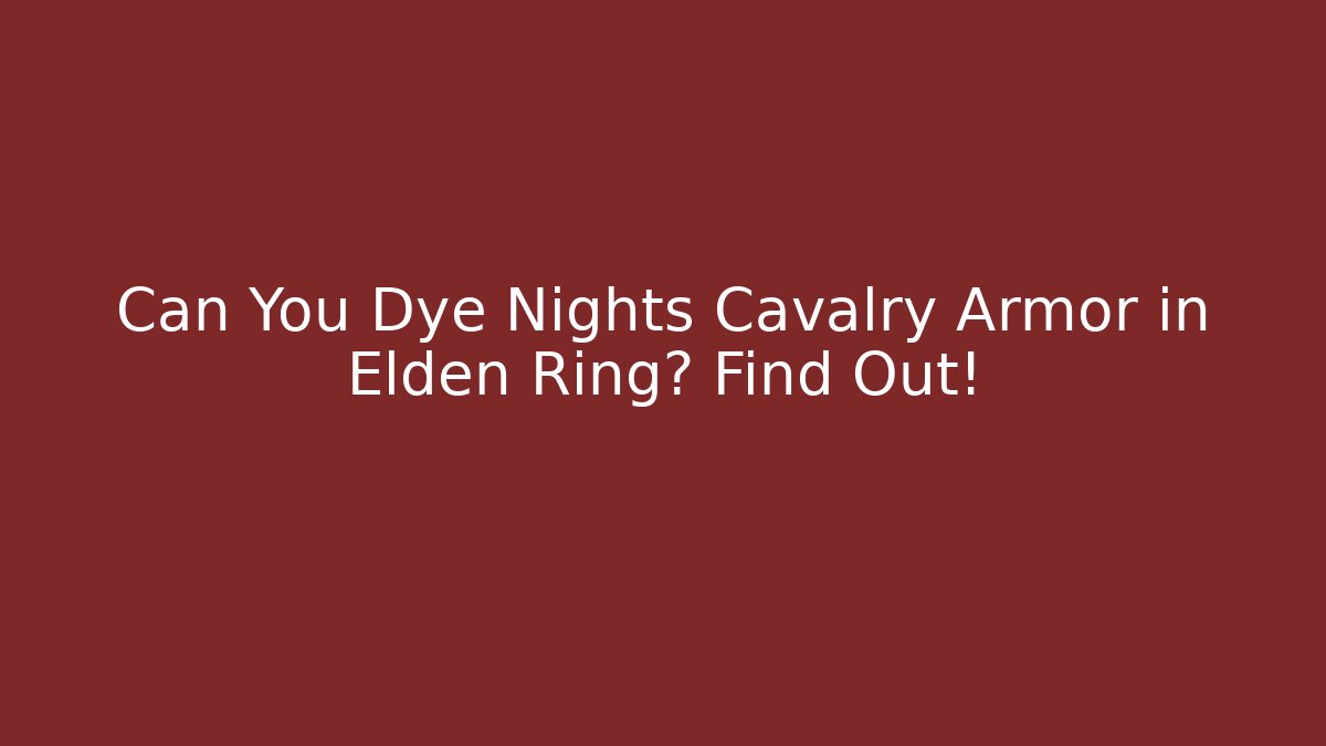 Can You Dye Nights Cavalry Armor in Elden Ring? Find Out!