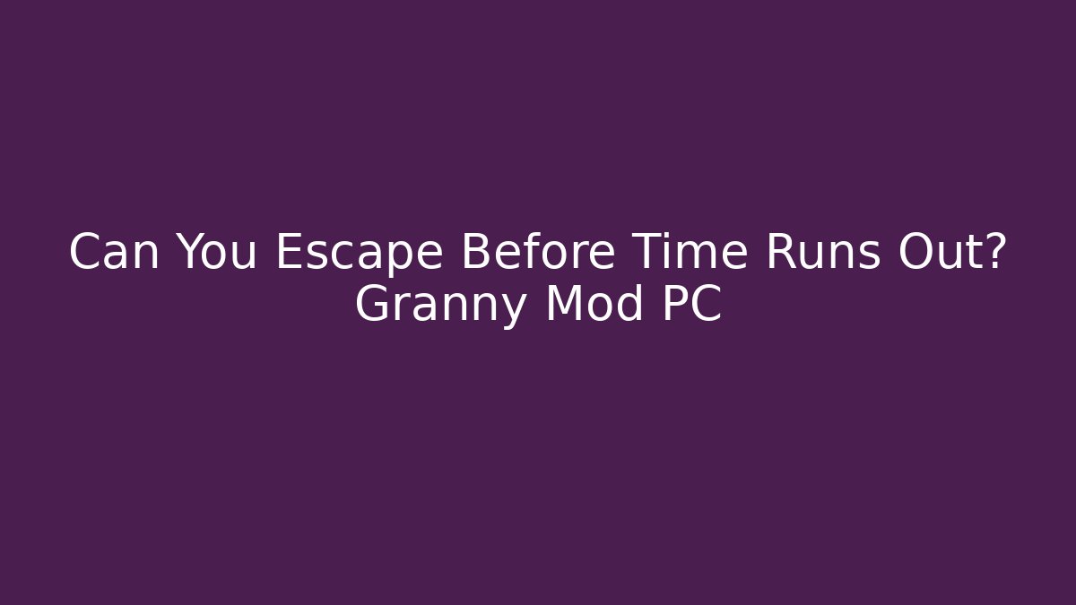 Can You Escape Before Time Runs Out? Granny Mod PC
