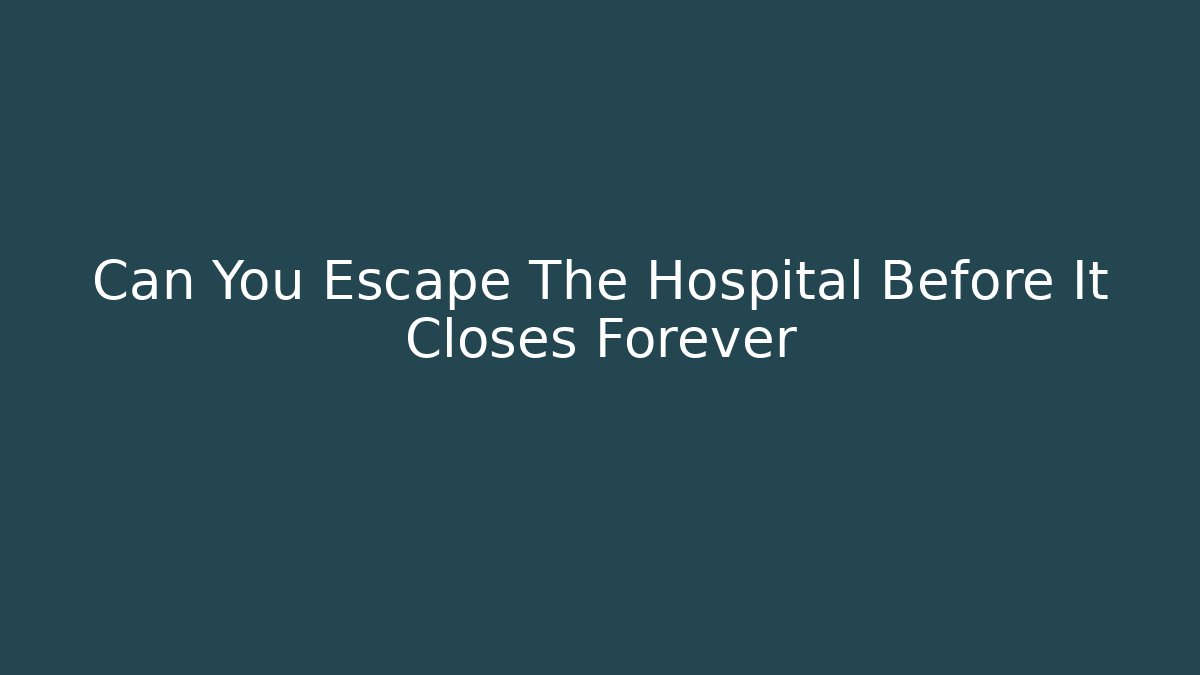 Can You Escape The Hospital Before It Closes Forever