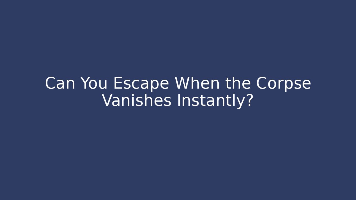Can You Escape When the Corpse Vanishes Instantly?